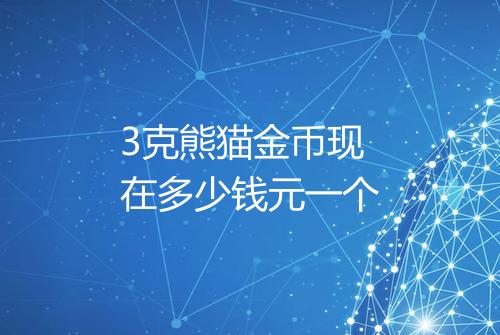 3克熊猫金币现在多少钱元一个