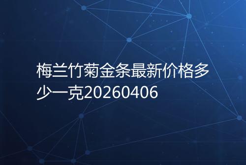 梅兰竹菊金条最新价格多少一克20260406