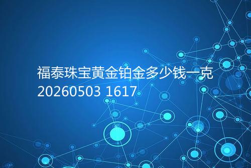 福泰珠宝黄金铂金多少钱一克20260503 1617