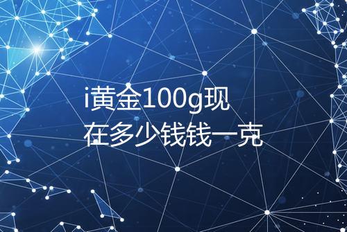 i黄金100g现在多少钱钱一克