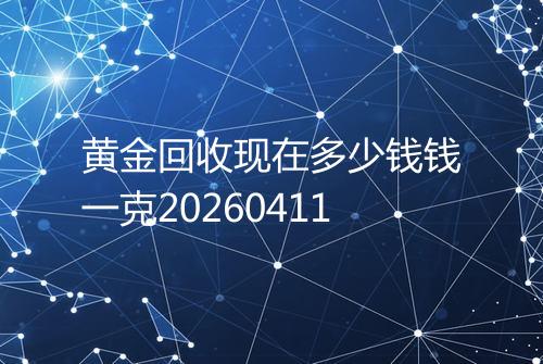 黄金回收现在多少钱钱一克20260411