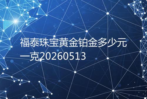 福泰珠宝黄金铂金多少元一克20260513