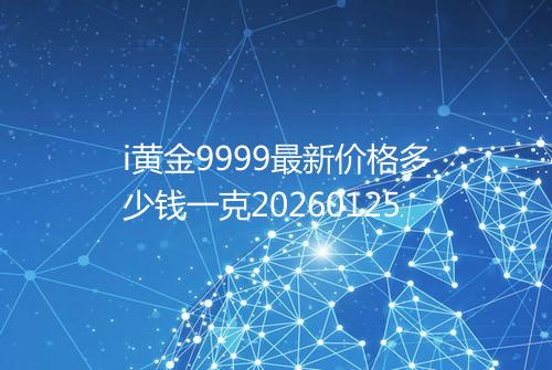 i黄金9999最新价格多少钱一克20260125