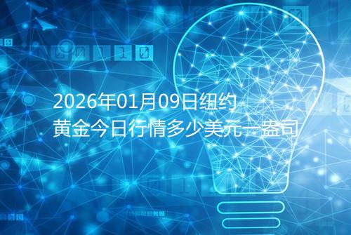 2026年01月09日纽约黄金今日行情多少美元一盎司
