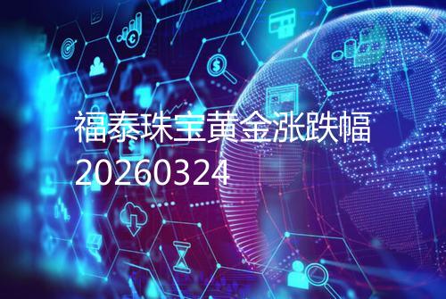 福泰珠宝黄金涨跌幅20260324