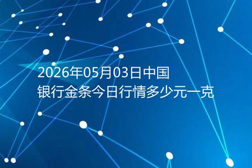 2026年05月03日中国银行金条今日行情多少元一克