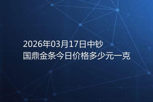 2026年03月17日中钞国鼎金条今日价格多少元一克