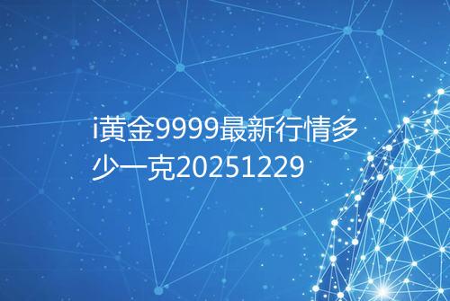 i黄金9999最新行情多少一克20251229
