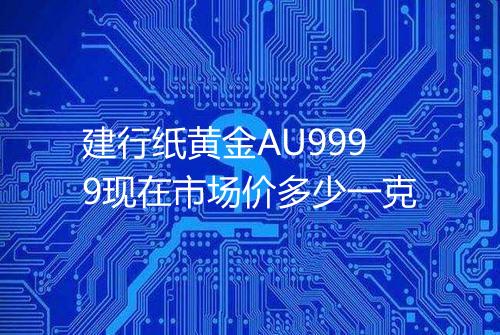 建行纸黄金AU9999现在市场价多少一克