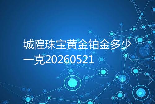 城隍珠宝黄金铂金多少一克20260521
