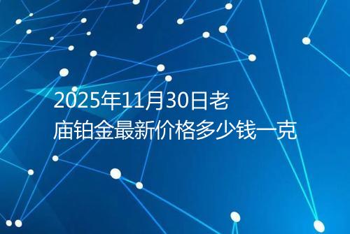 2025年11月30日老庙铂金最新价格多少钱一克