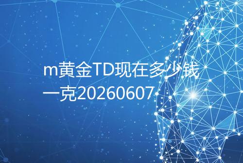 m黄金TD现在多少钱一克20260607