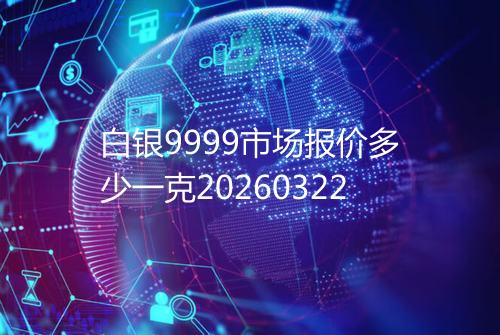 白银9999市场报价多少一克20260322