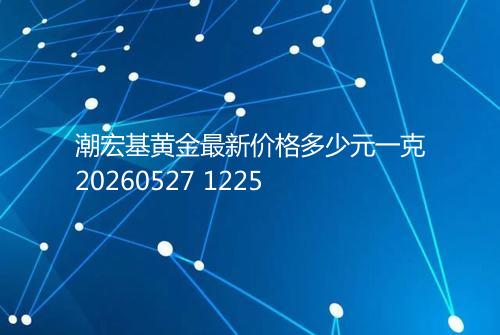 潮宏基黄金最新价格多少元一克20260527 1225