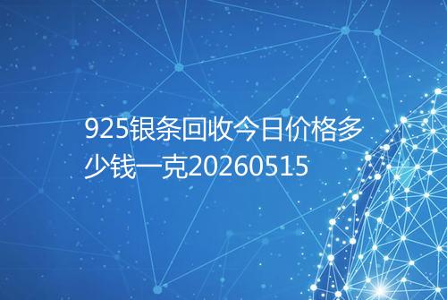 925银条回收今日价格多少钱一克20260515