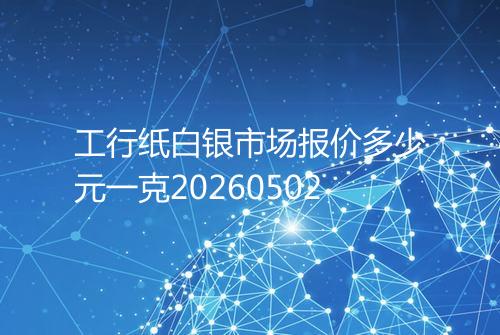 工行纸白银市场报价多少元一克20260502