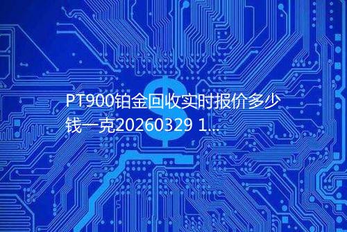 PT900铂金回收实时报价多少钱一克20260329 1024