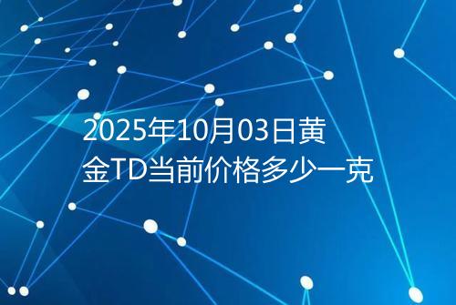 2025年10月03日黄金TD当前价格多少一克