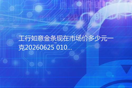 工行如意金条现在市场价多少元一克20260625 0106