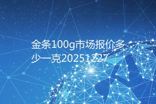 金条100g市场报价多少一克20251227