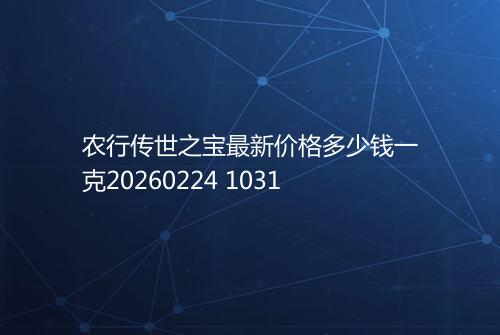 农行传世之宝最新价格多少钱一克20260224 1031