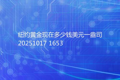 纽约黄金现在多少钱美元一盎司20251017 1653