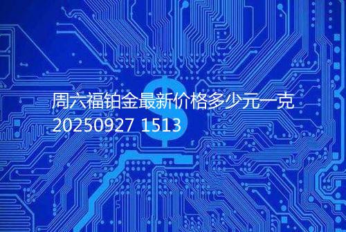 周六福铂金最新价格多少元一克20250927 1513