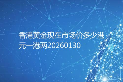 香港黄金现在市场价多少港元一港两20260130