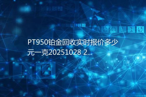 PT950铂金回收实时报价多少元一克20251028 2331