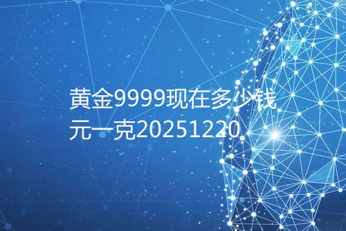 黄金9999现在多少钱元一克20251220