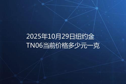 2025年10月29日纽约金TN06当前价格多少元一克