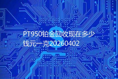 PT950铂金回收现在多少钱元一克20260402