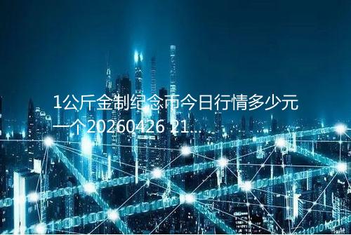 1公斤金制纪念币今日行情多少元一个20260426 2122