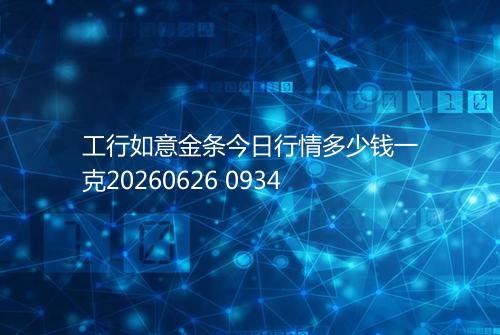 工行如意金条今日行情多少钱一克20260626 0934