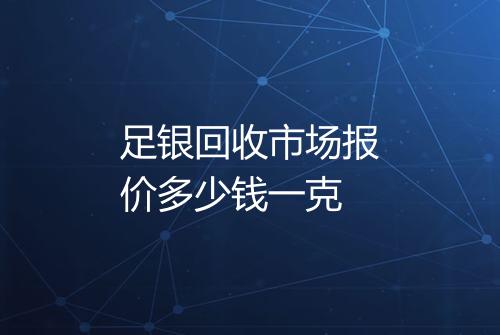 足银回收市场报价多少钱一克