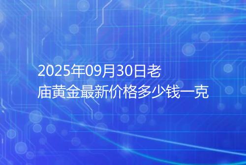2025年09月30日老庙黄金最新价格多少钱一克