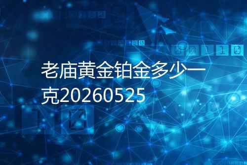 老庙黄金铂金多少一克20260525