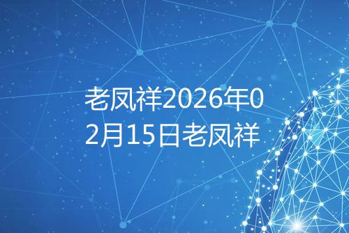 老凤祥2026年02月15日老凤祥