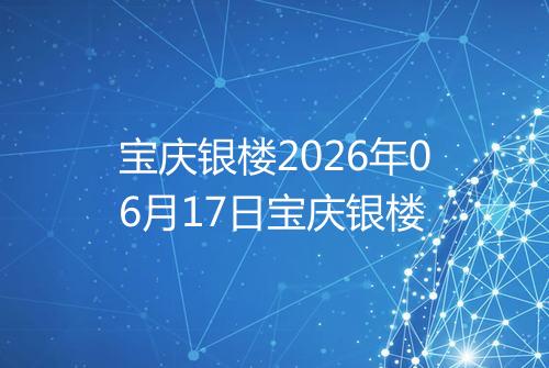 宝庆银楼2026年06月17日宝庆银楼