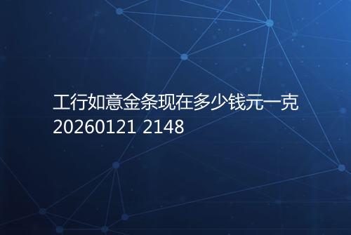 工行如意金条现在多少钱元一克20260121 2148