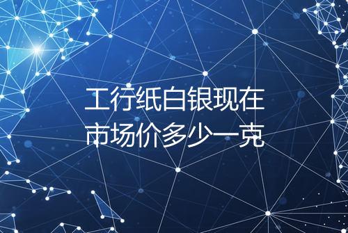 工行纸白银现在市场价多少一克