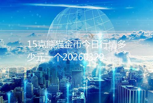 15克熊猫金币今日行情多少元一个20260329