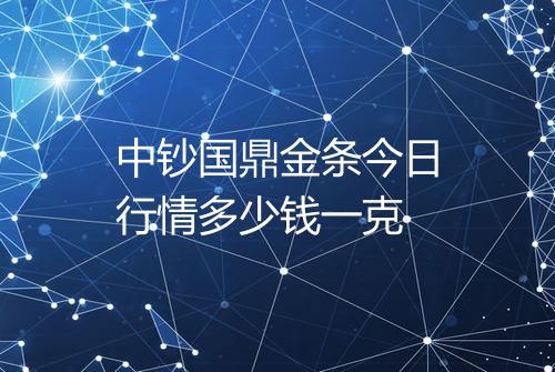 中钞国鼎金条今日行情多少钱一克