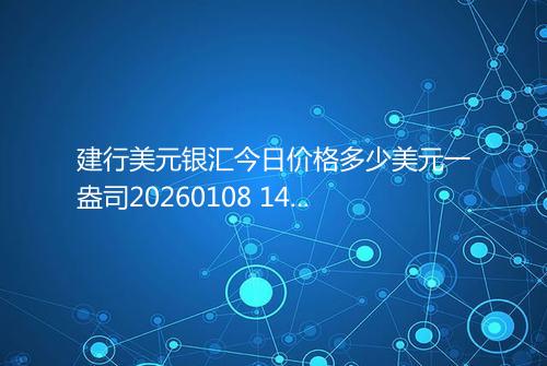 建行美元银汇今日价格多少美元一盎司20260108 1455