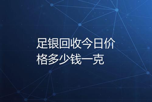 足银回收今日价格多少钱一克