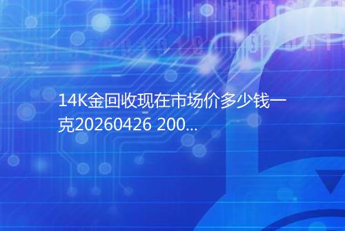 14K金回收现在市场价多少钱一克20260426 2004