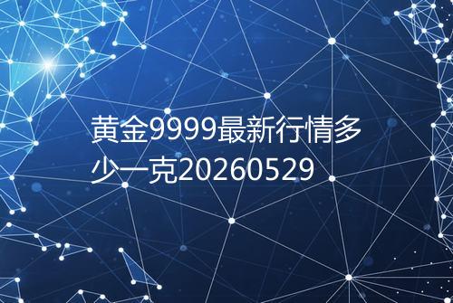 黄金9999最新行情多少一克20260529