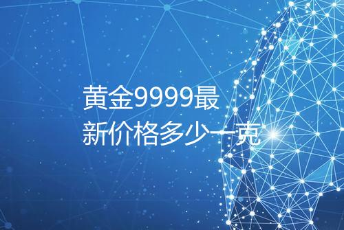 黄金9999最新价格多少一克