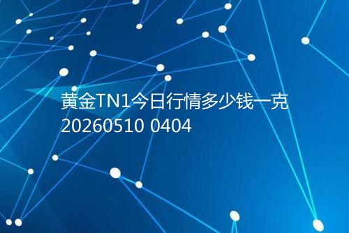 黄金TN1今日行情多少钱一克20260510 0404