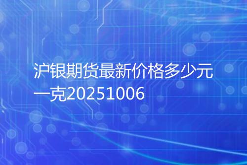 沪银期货最新价格多少元一克20251006